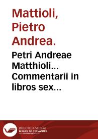 Petri Andreae Matthioli... Commentarii in libros sex Pedacii Dioscoridis Anazarbei De medica materia... | Biblioteca Virtual Miguel de Cervantes