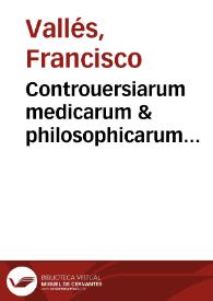 Controuersiarum medicarum & philosophicarum Francisci Vallesii ... editio secunda, ab eodem autore recognita & aucta... | Biblioteca Virtual Miguel de Cervantes