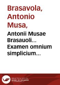 Antonii Musae Brasauoli... Examen omnium simplicium quorum vsus in publicis est officinis... | Biblioteca Virtual Miguel de Cervantes
