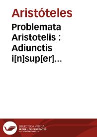 Problemata Aristotelis : Adiunctis i[n]sup[er] Alexa[n]driphrodisei ac Plutarchi... problematibus… / cum co[m]me[n]to et duplici tra[n]statio[n]e... Theodori Gazes...; vna cum Petri de Apono... co[m]mentariis...; necno[n] magistri Petri de Tussignano in eisde[m] copioso rep[er]torio | Biblioteca Virtual Miguel de Cervantes
