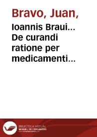Ioannis Braui... De curandi ratione per medicamenti purgantis exhibitionem libri III... | Biblioteca Virtual Miguel de Cervantes