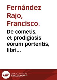 De cometis, et prodigiosis eorum portentis, libri quatuor ... / Francisco Fernandez Raxo ... autore. | Biblioteca Virtual Miguel de Cervantes