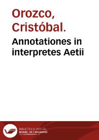 Annotationes in interpretes Aetii / Christophoro Oroscio authore... | Biblioteca Virtual Miguel de Cervantes