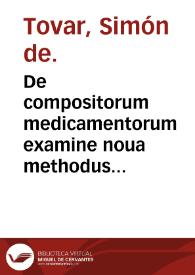 De compositorum medicamentorum examine noua methodus ... / a D. Simone e Touar ... exposita ac demonstrata. | Biblioteca Virtual Miguel de Cervantes