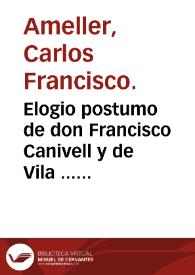 Elogio postumo de don Francisco Canivell y de Vila ... que en la Junta extraordinaria celebrada el dia 5 de marzo de 1798 / pronunció el Dr. D. Carlos Francisco Amellér ... | Biblioteca Virtual Miguel de Cervantes