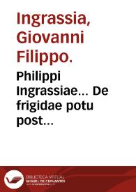 Philippi Ingrassiae... De frigidae potu post medicamentum purgans epistola. | Biblioteca Virtual Miguel de Cervantes