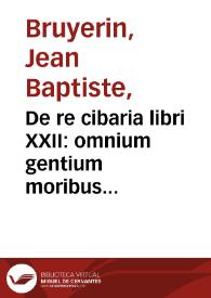 De re cibaria libri XXII : omnium gentium moribus & vsu probata complectens / Io. Bruyerino Campegio ... authore. | Biblioteca Virtual Miguel de Cervantes