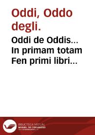 Oddi de Oddis... In primam totam Fen primi libri Canonis Auicenn[a]e dilucidissima & expectatissima expositio / nunc primum in lucem edita, illustrata & completa assiduo labore & longo studio Marci Oddi... eiusdem filii... | Biblioteca Virtual Miguel de Cervantes