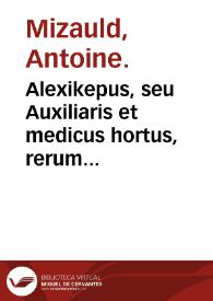 Alexikepus, seu Auxiliaris et medicus hortus, rerum variarum & secretoru[m] remediorum accessione locupletatus / autore Antonio Mizaldo... | Biblioteca Virtual Miguel de Cervantes