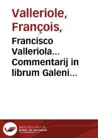 Francisco Valleriola... Commentarij in librum Galeni De constitutione artis medicae. | Biblioteca Virtual Miguel de Cervantes