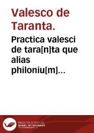 Practica valesci de tara[n]ta que alias philoniu[m] dicitur : vna cum ... Ioannis de tornamira introductorio. | Biblioteca Virtual Miguel de Cervantes