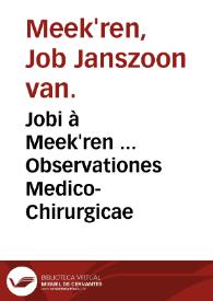 Jobi à Meek'ren ... Observationes Medico-Chirurgicae / ex Belgico in latinum translatae ab Abrahamo Blasio ... | Biblioteca Virtual Miguel de Cervantes
