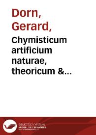 Chymisticum artificium naturae, theoricum & practicum... / per Gerardum Dorn. | Biblioteca Virtual Miguel de Cervantes
