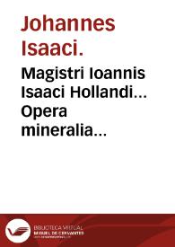 Magistri Ioannis Isaaci Hollandi... Opera mineralia siue De lapide philosophico, omnia duobus libris comprehensa. | Biblioteca Virtual Miguel de Cervantes