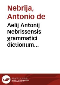 Aelij Antonij Nebrissensis grammatici dictionum hispaniaru[m] in latinum sermonem translatio explicita est | Biblioteca Virtual Miguel de Cervantes