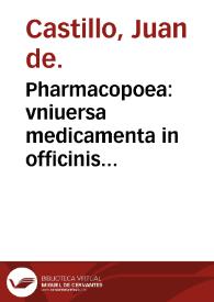 Pharmacopoea : vniuersa medicamenta in officinis pharmaceuticis vsitata complectens &  explicans / autore Ioanne Castello ... | Biblioteca Virtual Miguel de Cervantes
