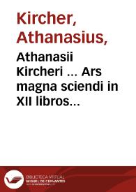 Athanasii Kircheri ... Ars magna sciendi in XII libros digesta : qua nova & universali methodo per artificiosum combinationum contextum de omni re proposita ... | Biblioteca Virtual Miguel de Cervantes