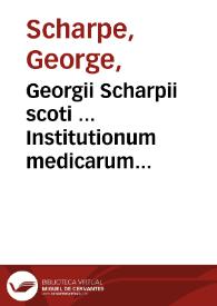 Georgii Scharpii scoti ... Institutionum medicarum pars prima, a Claudio, authoris filio ... in lucem edita ... | Biblioteca Virtual Miguel de Cervantes