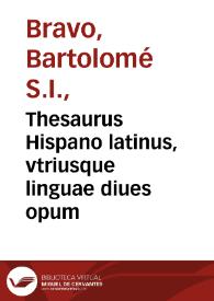 Thesaurus Hispano latinus, vtriusque linguae diues opum / olim a P. Bartholomaeo Brauo ... inuentus; nunc quam plurimis mendis expurgatus ... atque hac secunda editione ... ab ipso auctore redactus ... per Patrem Petrum de Salas ex eadem Societate Iesu ... | Biblioteca Virtual Miguel de Cervantes