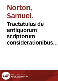 Tractatulus de antiquorum scriptorum considerationibus in alchymia: continens interpretationem obscurorum ... / olim à Samuele Nortono ... inchoatus; nunc vero editus studio, labore & industria Edmundi Deani ... emendatior auctior & perfectior. | Biblioteca Virtual Miguel de Cervantes
