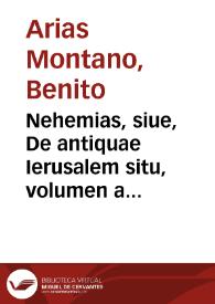 Nehemias, siue, De antiquae Ierusalem situ, volumen a Benedicto Aria Montano ... descriptum. | Biblioteca Virtual Miguel de Cervantes