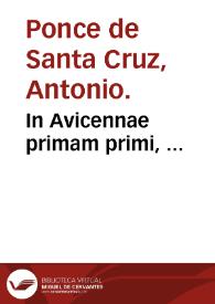 In Avicennae primam primi, ... / autore Antonio Ponce Santacruz ...; tomus primus; Accesit libellus aureus ... doctoris Alphonsi de Sanctacruce ... De melancolia inscriptus. | Biblioteca Virtual Miguel de Cervantes