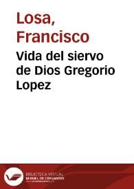 Vida del siervo de Dios Gregorio Lopez / escrita por el padre Francisco Losa ... A que se añaden los escritos del Apocalypsi y Tesoro de medicina, del mismo ... Gregorio Lopez ... | Biblioteca Virtual Miguel de Cervantes