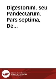 Digestorum, seu Pandectarum.  Pars septima,  De stipulationibus et delictis. | Biblioteca Virtual Miguel de Cervantes
