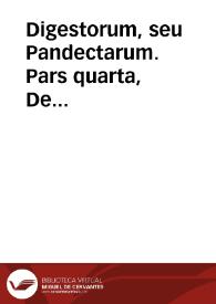 Digestorum, seu Pandectarum.  Pars quarta,  De pignoribus et hypothecis. | Biblioteca Virtual Miguel de Cervantes