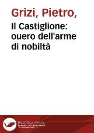 Il Castiglione : ouero dell'arme di nobiltà / dialogo del signor Gritio da Iesi ...; nuouamente posto in luce da Antonio Beffa Negrini. | Biblioteca Virtual Miguel de Cervantes