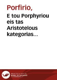 E tou Porphyriou eis tas Aristotelous kategorias exegesis kata peusin kai apokrisin = : Porphyrii in Aristotelis categorias expositio per interrogationem [et] responsionem. | Biblioteca Virtual Miguel de Cervantes