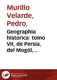 Geographia historica : tomo VII, de Persia, del Mogól, de la India, y sus reynos, de la China, de la Grande Tartaria, de las islas de la India y del Japón / la escribia el P. Pedro Murillo Velarde, de la Compañia de Jesus. | Biblioteca Virtual Miguel de Cervantes