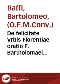 De felicitate Vrbis Florentiae oratio F. Bartholomaei Baphij ... pro gratiarum actione in comitiis generalibus & prouincialibus ab eodem Florentiae habita III Idus Iunii MDLXV | Biblioteca Virtual Miguel de Cervantes