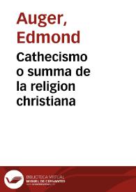 Cathecismo o summa de la religion christiana / copuesta en lengua francesa por el maestro Emondo Auger... y traduzida por Lorenço Palmyreno; corregida y emendada, y en algunas partes añadida y en otras mudada por ... Antonio Cordesses ... | Biblioteca Virtual Miguel de Cervantes