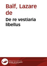 De re vestiaria libellus / ex Bayfio excerptus; addita vulgaris linguae interpretatione, in adulescetuloru gratiam atq[ue] vtilitatem | Biblioteca Virtual Miguel de Cervantes