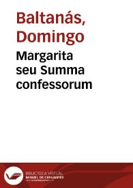 Margarita seu Summa confessorum / olim ab monacho praedicatorum ordinis hispalensis coenobij composita [Dominico Baltanas] nunc denuo & diligentius excussa & aucta copiosius... atq[ue], exactissime castigata... | Biblioteca Virtual Miguel de Cervantes