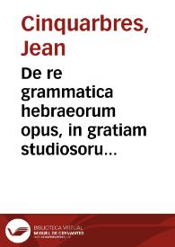 De re grammatica hebraeorum opus, in gratiam studiosorum linguae sanctae, methodo quam facilima conscriptum / Authore Iohanne Quinquarboreo ... | Biblioteca Virtual Miguel de Cervantes