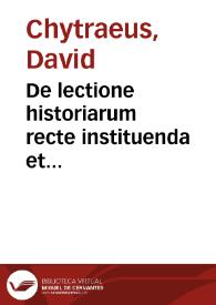 De lectione historiarum recte instituenda et historicarum fere omnium series & argumenta / breuiter & perspicue exposita, a Dauide Chytraeo | Biblioteca Virtual Miguel de Cervantes