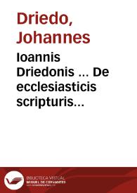 Ioannis Driedonis ... De ecclesiasticis scripturis & dogmatibus libri 4 | Biblioteca Virtual Miguel de Cervantes