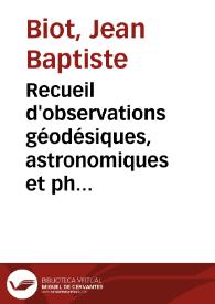 Recueil d'observations géodésiques, astronomiques et physiques / exécutées par ordre du Bureau des Longitudes de France en Espagne, en France, en Angleterre et en Écosse, pur déterminer la variation de la pesanteur et des degrés terrestres sur le prolongement du Méridien de Paris...; rédigé par Mm. Biot et Arago | Biblioteca Virtual Miguel de Cervantes