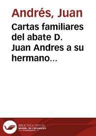 Cartas familiares del abate D. Juan Andres a su hermano D. Carlos Andres : dandole noticia del viage que hizo á varias ciudades de Italia en el año 1785 / publicadas por el mismo D. Carlos | Biblioteca Virtual Miguel de Cervantes