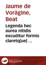 Legenda hec aurea nitidis excuditur formis claretq[ue] plurimum censoria castigatione ... / [co[m]pilata per fratrem Jacobu[m] de voragine ... ordinis fratrum predicato[rum] ...] | Biblioteca Virtual Miguel de Cervantes