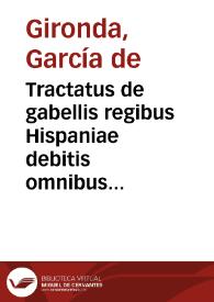 Tractatus de gabellis regibus Hispaniae debitis omnibus ... / autore D. Garcia Gironda ... | Biblioteca Virtual Miguel de Cervantes