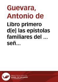 Libro primero d[e] las epístolas familiares del ... señor don Antonio de Gueuara ... obispo d[e] Mo[n]doñedo ... | Biblioteca Virtual Miguel de Cervantes