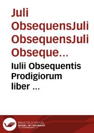 Iulii Obsequentis Prodigiorum liber ... / per Conradum Lycostenem... integritati suae retitutus. Polydori Vergilii... De Prodigiis libri III. Ioachimi Camerarii... De Ostentis libri II | Biblioteca Virtual Miguel de Cervantes
