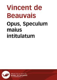 Opus, Speculum maius intitulatum / [Vincentius Bellovacensis] | Biblioteca Virtual Miguel de Cervantes