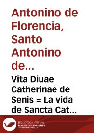 Vita Diuae Catherinae de Senis = : La vida de Sancta Catherina de Sena / [Sant Antoní de Florència]; arromançat per Miquel Pérez | Biblioteca Virtual Miguel de Cervantes