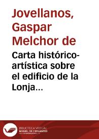 Carta histórico-artística sobre el edificio de la Lonja de Mallorca / que escribió en 1807 el Excelentísimo señor Don Gaspar de Jovellanos a un amigo profesor de Bellas Artes; se publica por disposición del Real Consulado de esta isla | Biblioteca Virtual Miguel de Cervantes