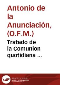 Tratado de la Comunion quotidiana ... / por el P. Fr. Antonio de la Anunciaciõ ... de la orden de N. P. S. Francisco ... | Biblioteca Virtual Miguel de Cervantes