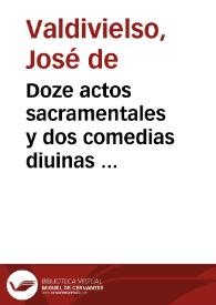 Doze actos sacramentales y dos comedias diuinas ... / Por el maestro Ioseph de Valdiuieso | Biblioteca Virtual Miguel de Cervantes